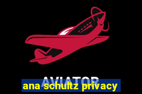 ana schultz privacy